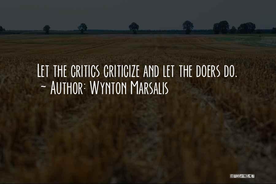 Wynton Marsalis Quotes: Let The Critics Criticize And Let The Doers Do.