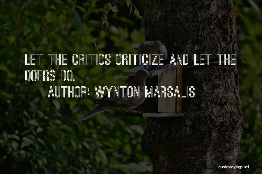 Wynton Marsalis Quotes: Let The Critics Criticize And Let The Doers Do.