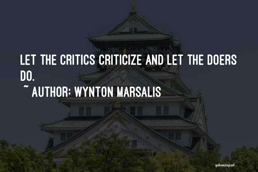 Wynton Marsalis Quotes: Let The Critics Criticize And Let The Doers Do.