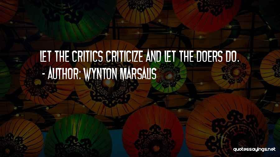 Wynton Marsalis Quotes: Let The Critics Criticize And Let The Doers Do.