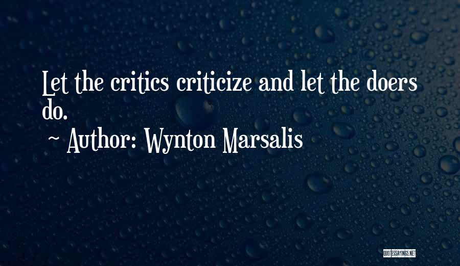 Wynton Marsalis Quotes: Let The Critics Criticize And Let The Doers Do.