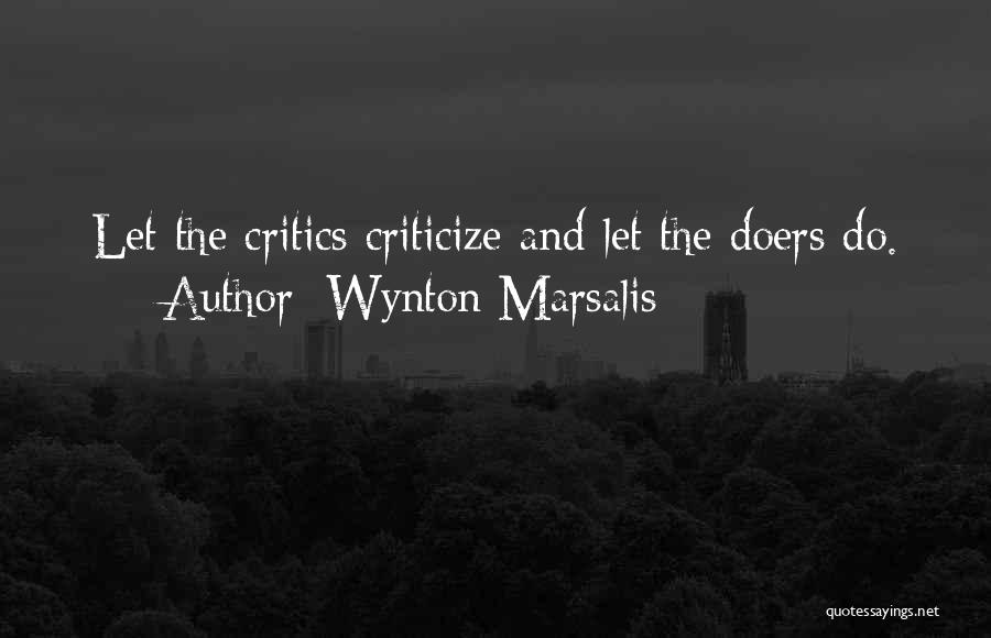 Wynton Marsalis Quotes: Let The Critics Criticize And Let The Doers Do.