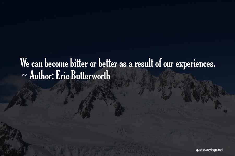 Eric Butterworth Quotes: We Can Become Bitter Or Better As A Result Of Our Experiences.