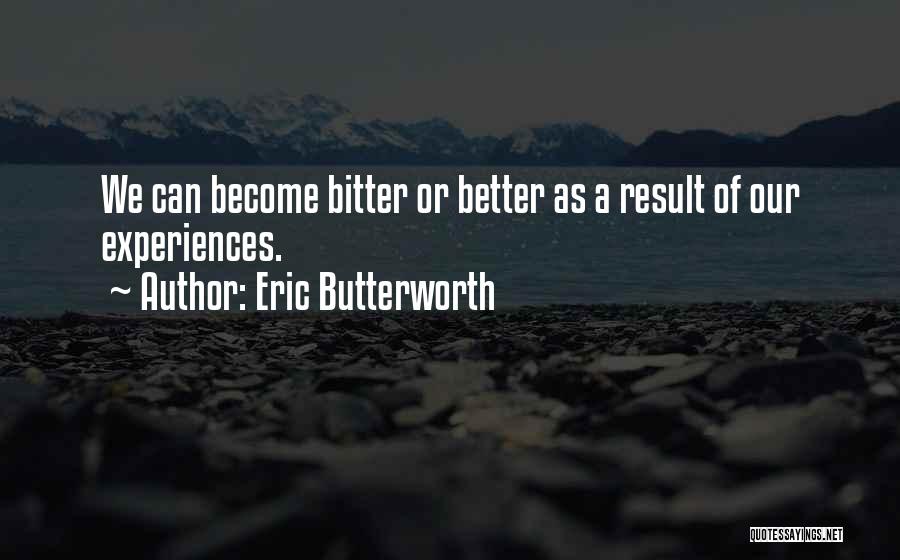 Eric Butterworth Quotes: We Can Become Bitter Or Better As A Result Of Our Experiences.