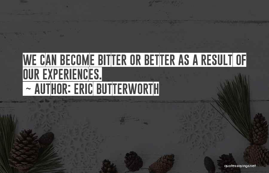 Eric Butterworth Quotes: We Can Become Bitter Or Better As A Result Of Our Experiences.