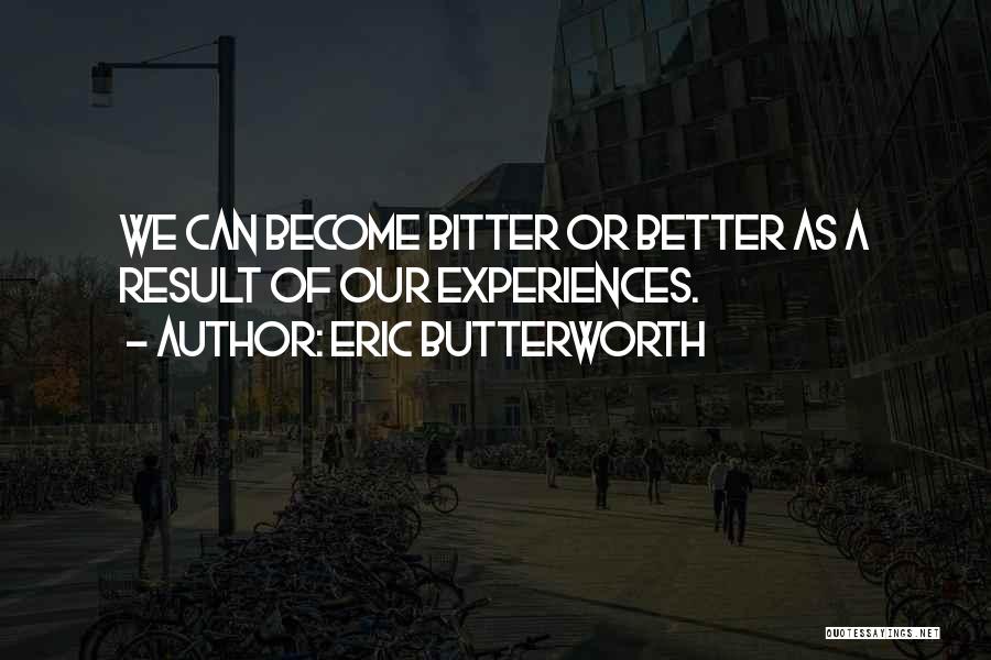 Eric Butterworth Quotes: We Can Become Bitter Or Better As A Result Of Our Experiences.