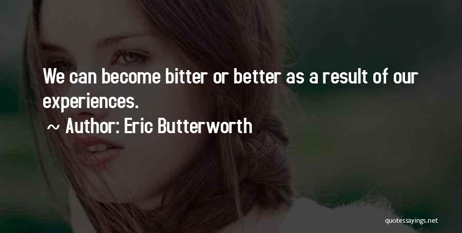 Eric Butterworth Quotes: We Can Become Bitter Or Better As A Result Of Our Experiences.