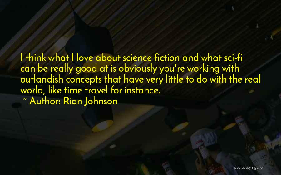 Rian Johnson Quotes: I Think What I Love About Science Fiction And What Sci-fi Can Be Really Good At Is Obviously You're Working