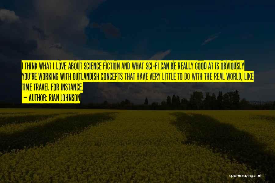 Rian Johnson Quotes: I Think What I Love About Science Fiction And What Sci-fi Can Be Really Good At Is Obviously You're Working