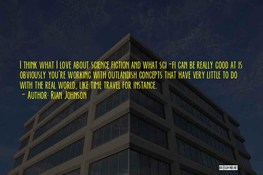 Rian Johnson Quotes: I Think What I Love About Science Fiction And What Sci-fi Can Be Really Good At Is Obviously You're Working