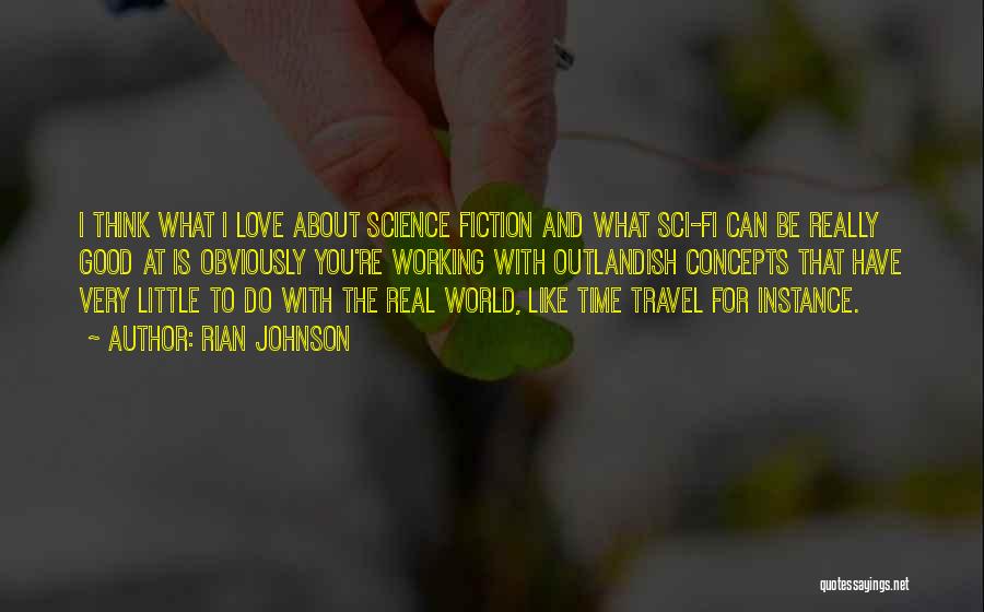 Rian Johnson Quotes: I Think What I Love About Science Fiction And What Sci-fi Can Be Really Good At Is Obviously You're Working