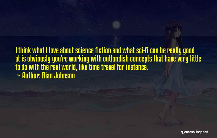 Rian Johnson Quotes: I Think What I Love About Science Fiction And What Sci-fi Can Be Really Good At Is Obviously You're Working