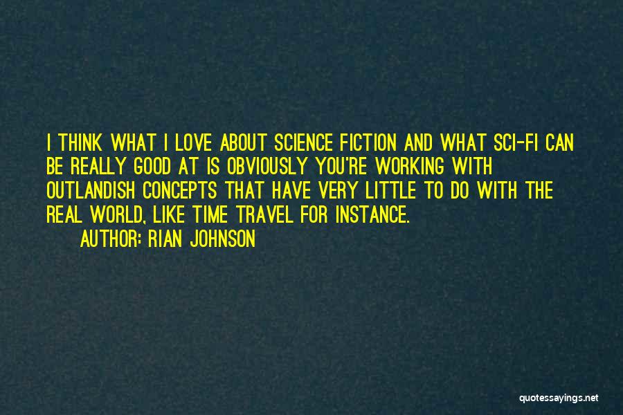 Rian Johnson Quotes: I Think What I Love About Science Fiction And What Sci-fi Can Be Really Good At Is Obviously You're Working