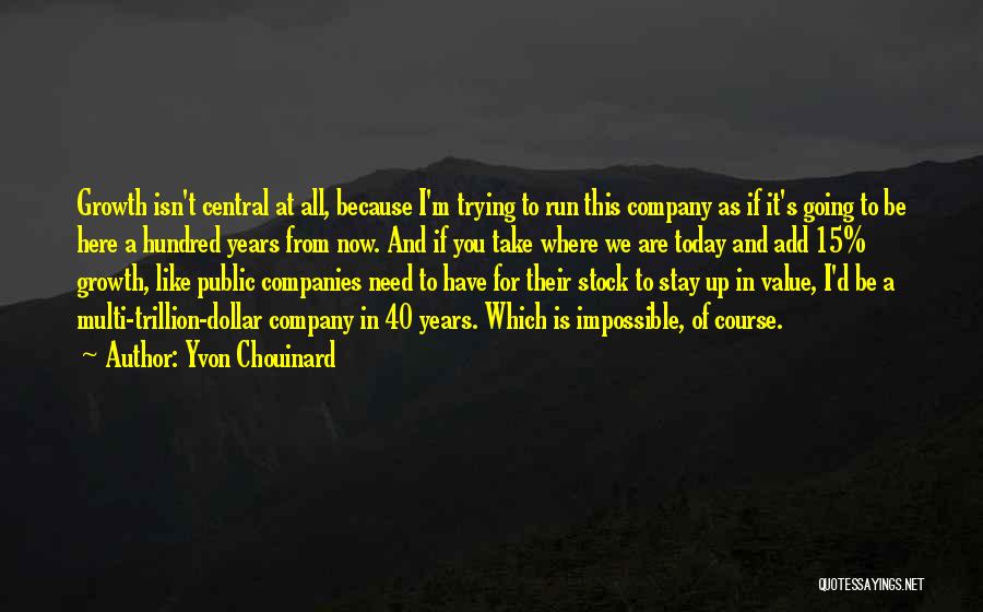 Yvon Chouinard Quotes: Growth Isn't Central At All, Because I'm Trying To Run This Company As If It's Going To Be Here A