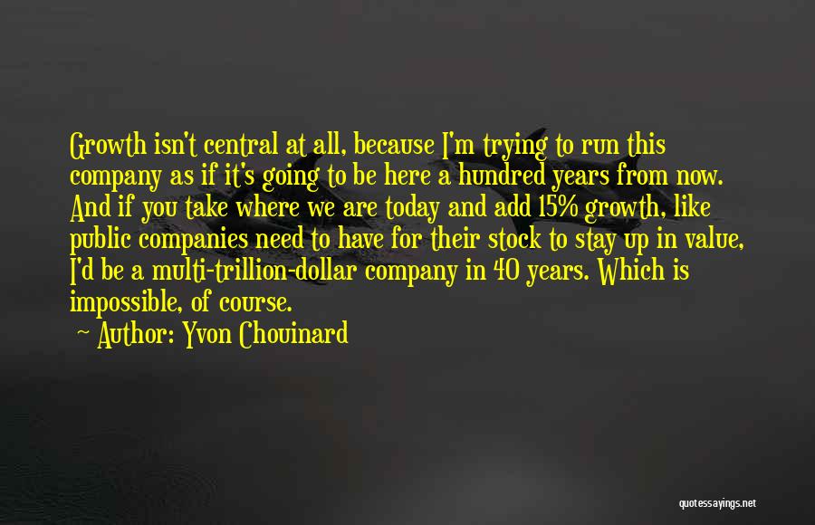 Yvon Chouinard Quotes: Growth Isn't Central At All, Because I'm Trying To Run This Company As If It's Going To Be Here A