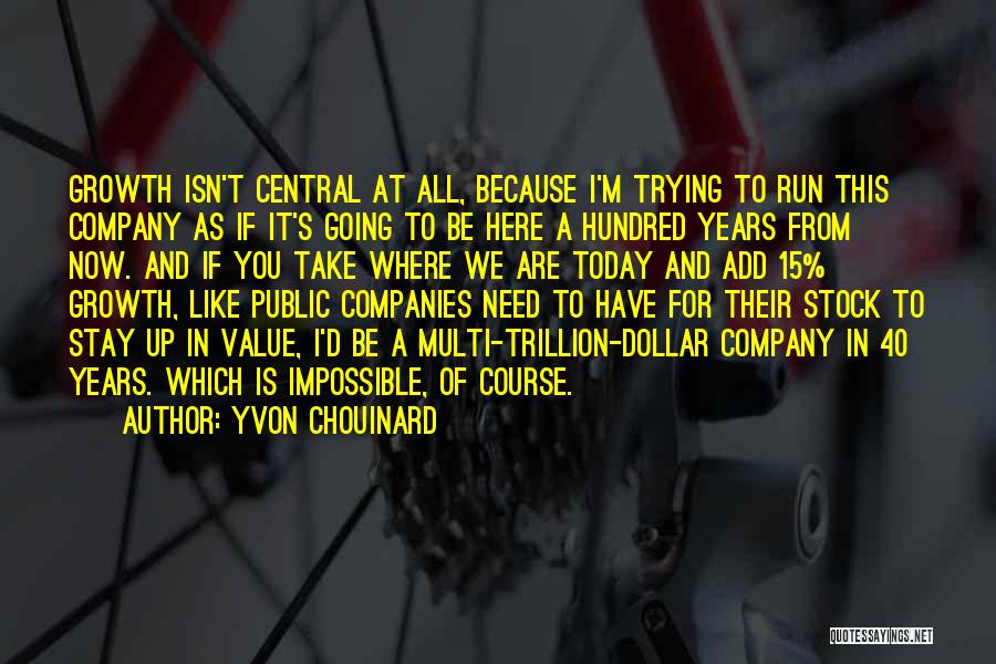 Yvon Chouinard Quotes: Growth Isn't Central At All, Because I'm Trying To Run This Company As If It's Going To Be Here A