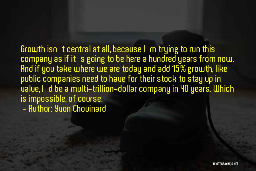Yvon Chouinard Quotes: Growth Isn't Central At All, Because I'm Trying To Run This Company As If It's Going To Be Here A