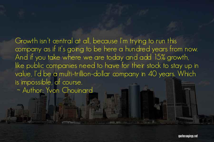 Yvon Chouinard Quotes: Growth Isn't Central At All, Because I'm Trying To Run This Company As If It's Going To Be Here A