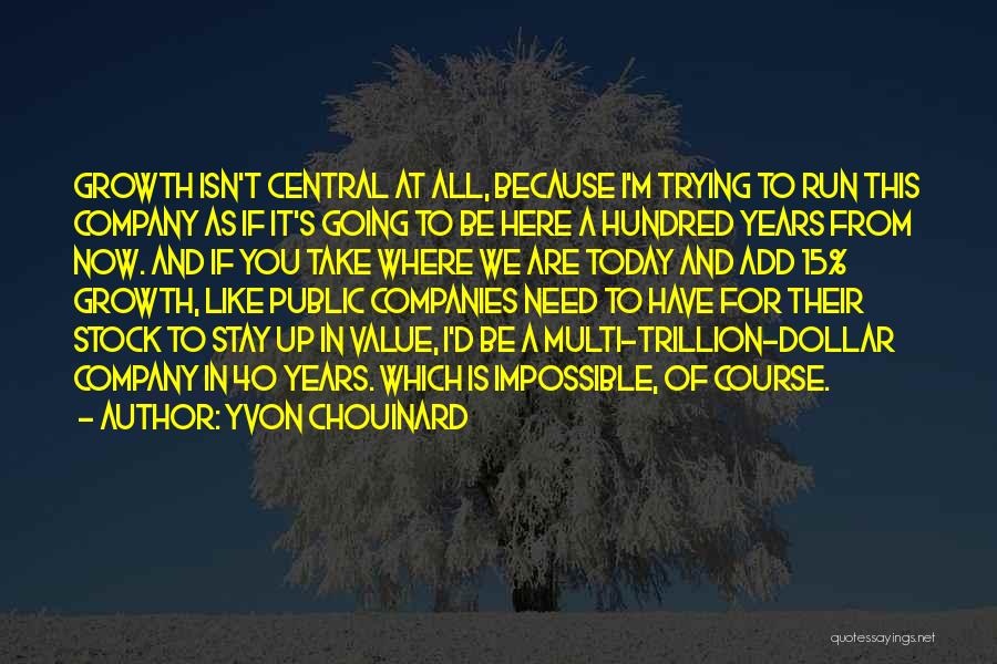 Yvon Chouinard Quotes: Growth Isn't Central At All, Because I'm Trying To Run This Company As If It's Going To Be Here A