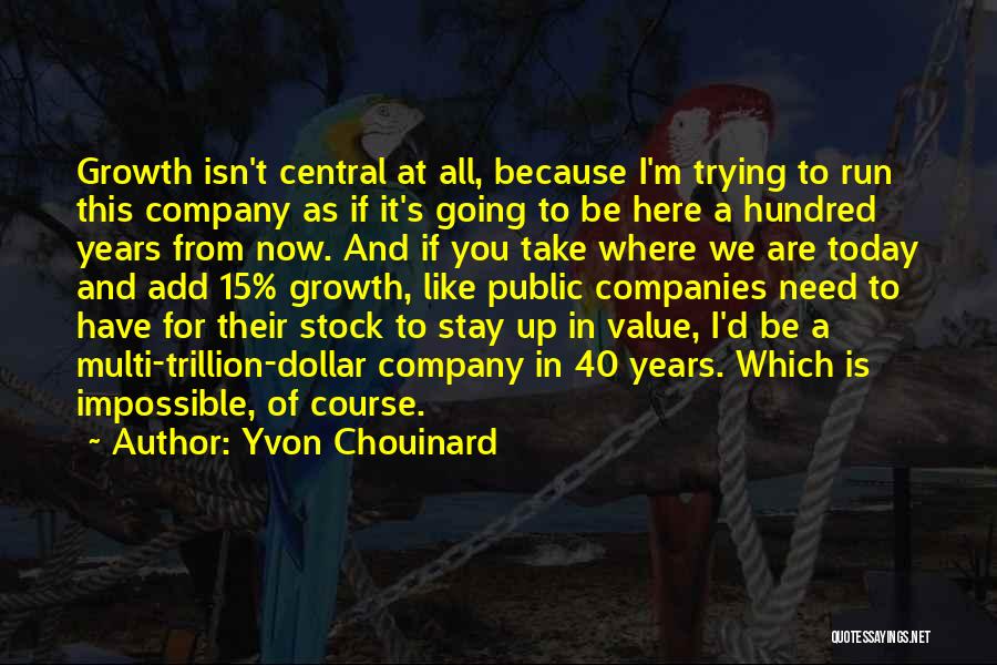 Yvon Chouinard Quotes: Growth Isn't Central At All, Because I'm Trying To Run This Company As If It's Going To Be Here A