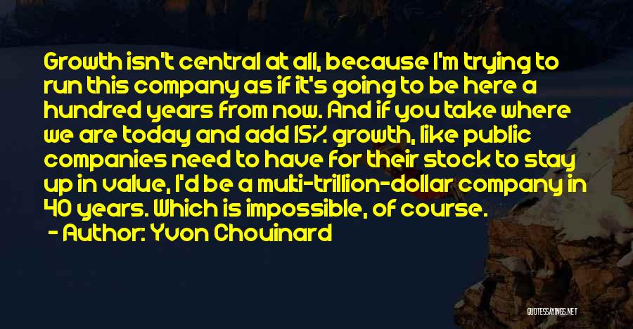 Yvon Chouinard Quotes: Growth Isn't Central At All, Because I'm Trying To Run This Company As If It's Going To Be Here A