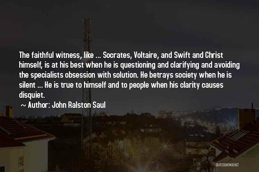 John Ralston Saul Quotes: The Faithful Witness, Like ... Socrates, Voltaire, And Swift And Christ Himself, Is At His Best When He Is Questioning