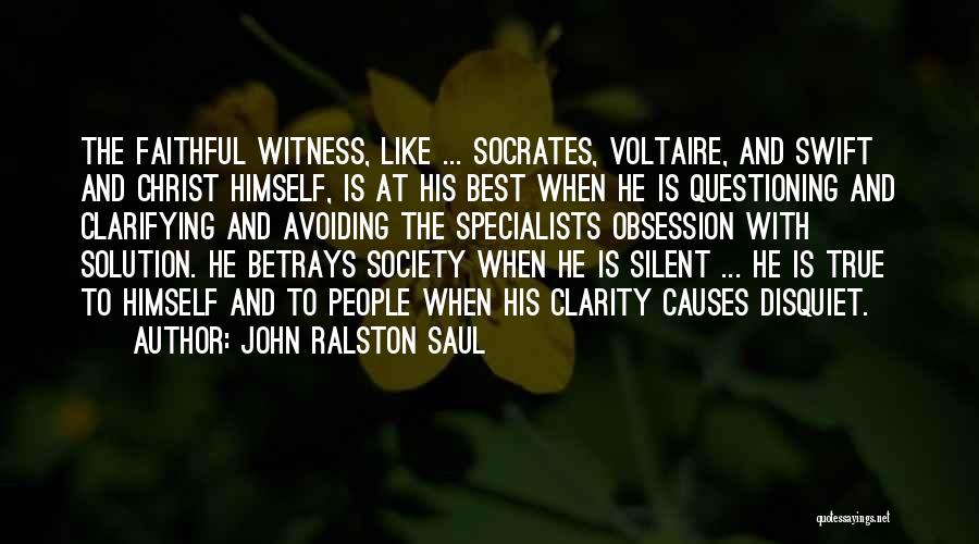 John Ralston Saul Quotes: The Faithful Witness, Like ... Socrates, Voltaire, And Swift And Christ Himself, Is At His Best When He Is Questioning