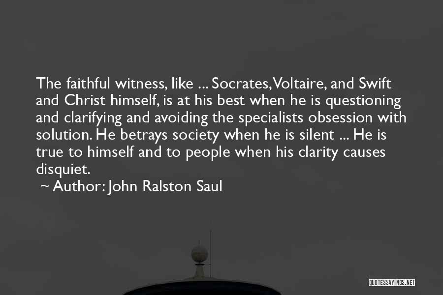 John Ralston Saul Quotes: The Faithful Witness, Like ... Socrates, Voltaire, And Swift And Christ Himself, Is At His Best When He Is Questioning