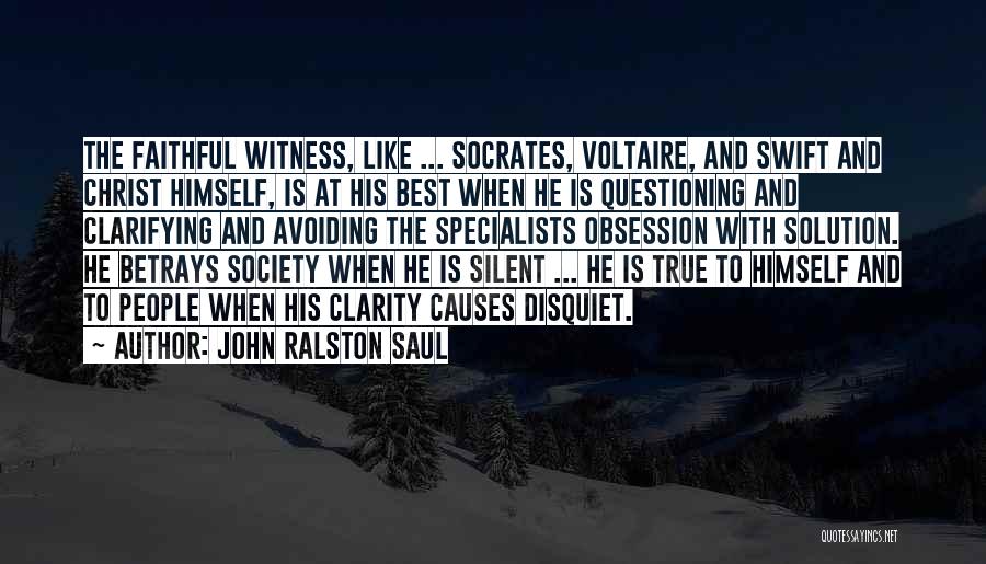 John Ralston Saul Quotes: The Faithful Witness, Like ... Socrates, Voltaire, And Swift And Christ Himself, Is At His Best When He Is Questioning