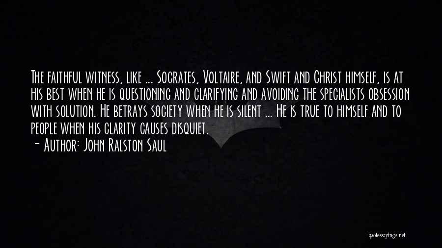 John Ralston Saul Quotes: The Faithful Witness, Like ... Socrates, Voltaire, And Swift And Christ Himself, Is At His Best When He Is Questioning