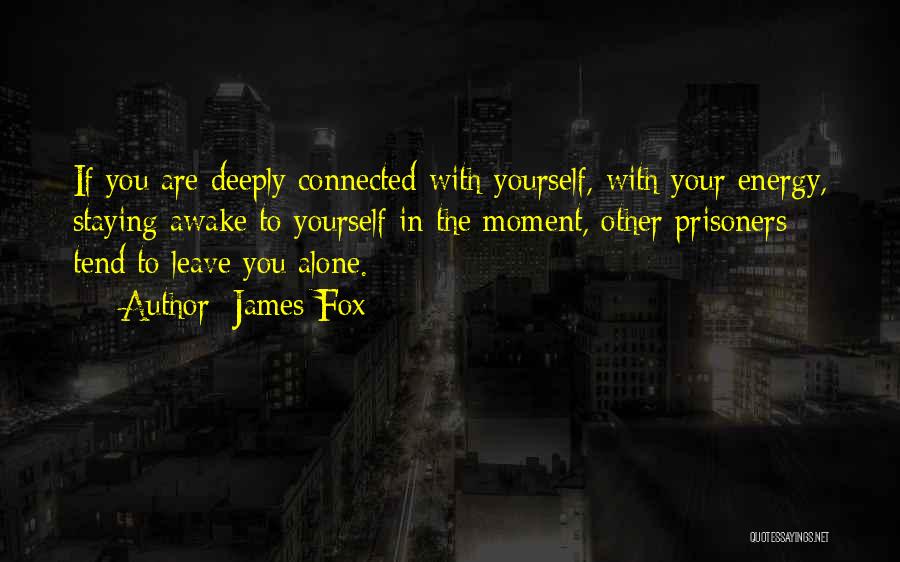 James Fox Quotes: If You Are Deeply Connected With Yourself, With Your Energy, Staying Awake To Yourself In The Moment, Other Prisoners Tend