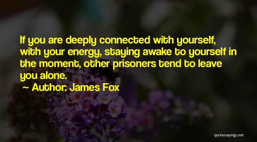 James Fox Quotes: If You Are Deeply Connected With Yourself, With Your Energy, Staying Awake To Yourself In The Moment, Other Prisoners Tend