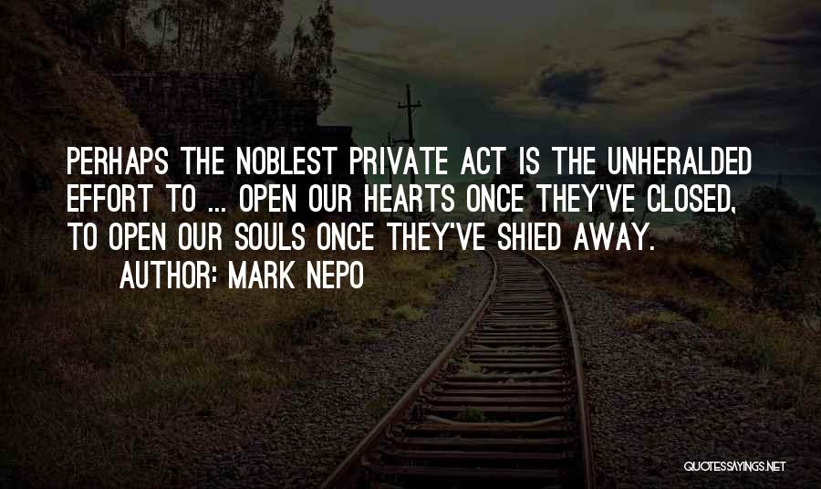 Mark Nepo Quotes: Perhaps The Noblest Private Act Is The Unheralded Effort To ... Open Our Hearts Once They've Closed, To Open Our