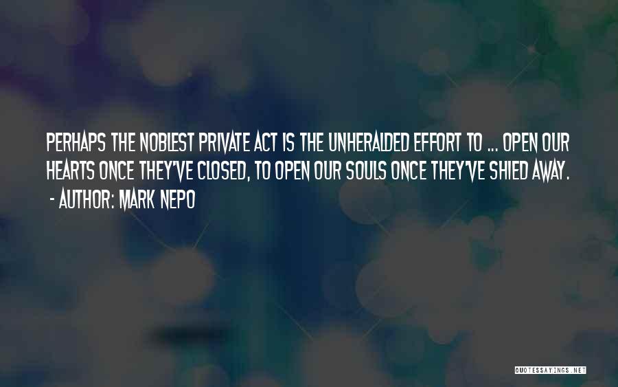Mark Nepo Quotes: Perhaps The Noblest Private Act Is The Unheralded Effort To ... Open Our Hearts Once They've Closed, To Open Our