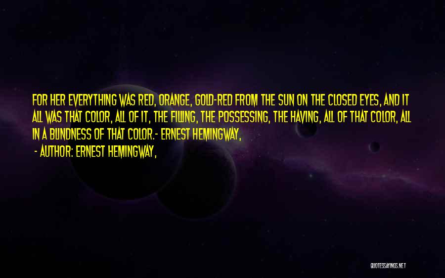 Ernest Hemingway, Quotes: For Her Everything Was Red, Orange, Gold-red From The Sun On The Closed Eyes, And It All Was That Color,