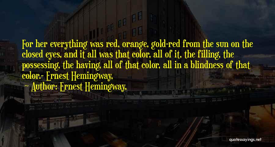 Ernest Hemingway, Quotes: For Her Everything Was Red, Orange, Gold-red From The Sun On The Closed Eyes, And It All Was That Color,