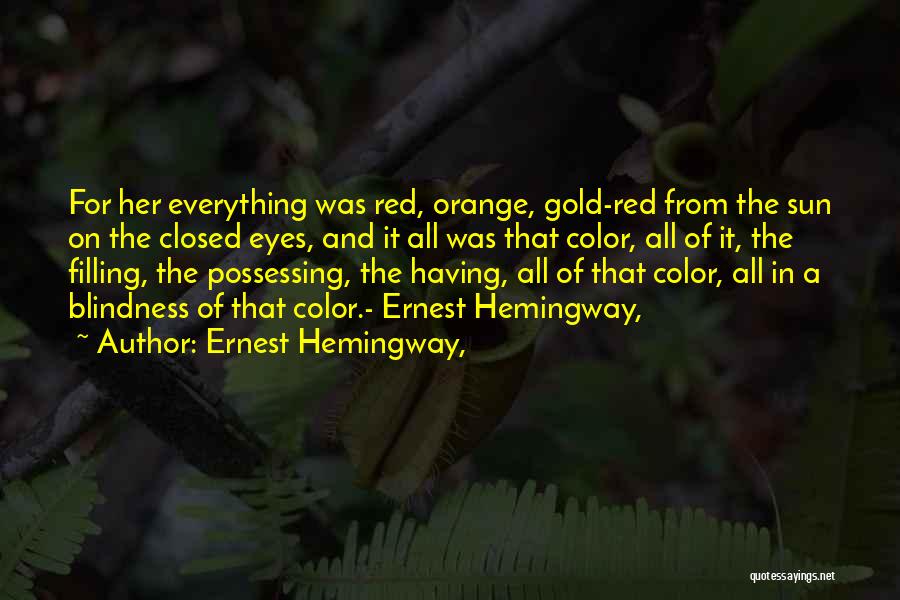 Ernest Hemingway, Quotes: For Her Everything Was Red, Orange, Gold-red From The Sun On The Closed Eyes, And It All Was That Color,