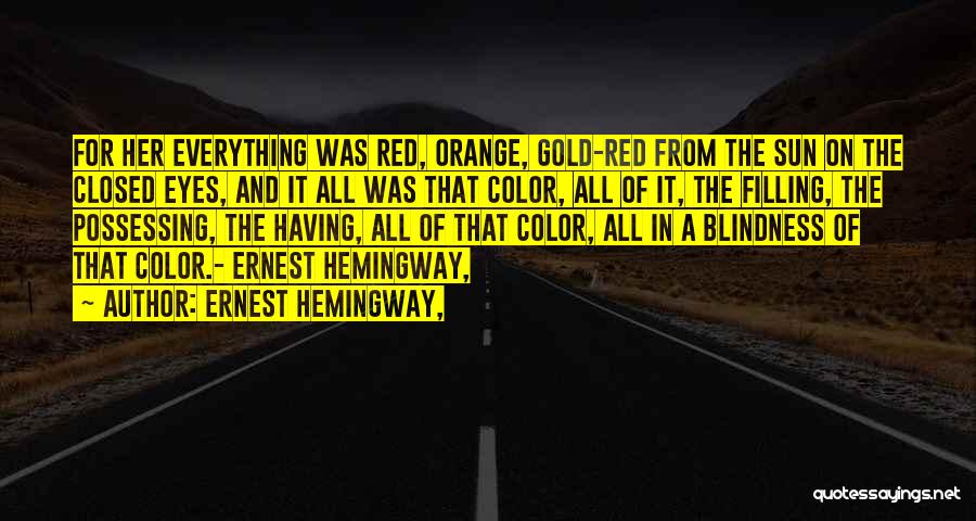 Ernest Hemingway, Quotes: For Her Everything Was Red, Orange, Gold-red From The Sun On The Closed Eyes, And It All Was That Color,