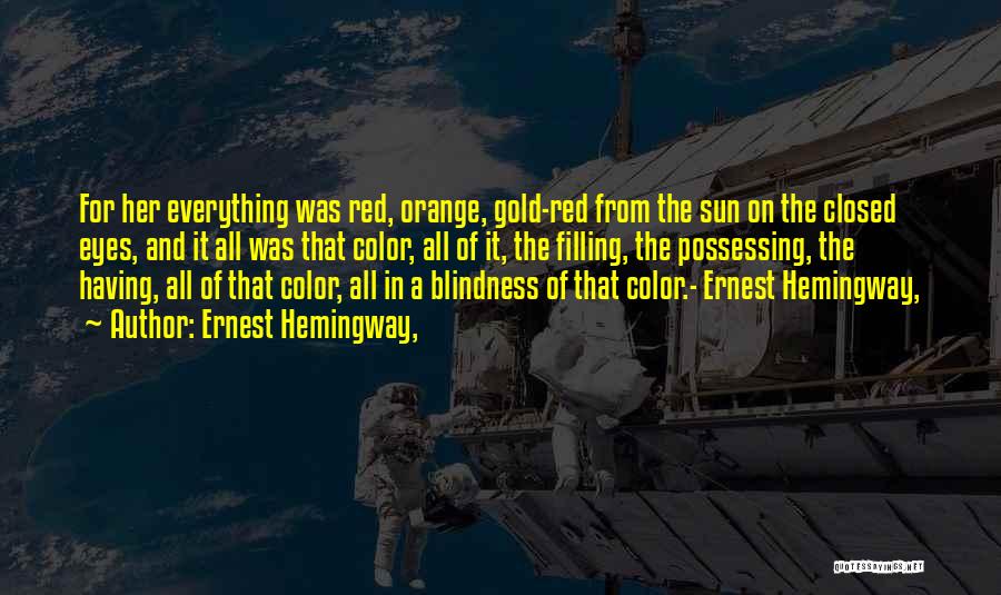 Ernest Hemingway, Quotes: For Her Everything Was Red, Orange, Gold-red From The Sun On The Closed Eyes, And It All Was That Color,