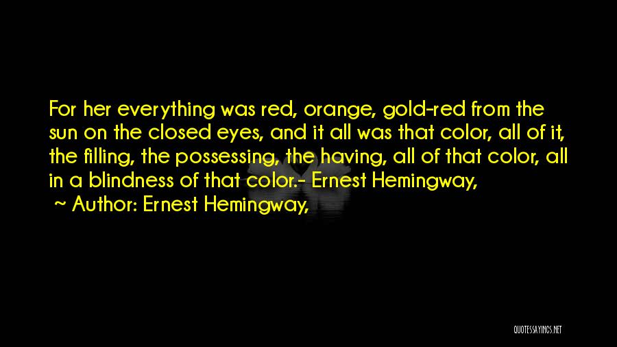 Ernest Hemingway, Quotes: For Her Everything Was Red, Orange, Gold-red From The Sun On The Closed Eyes, And It All Was That Color,