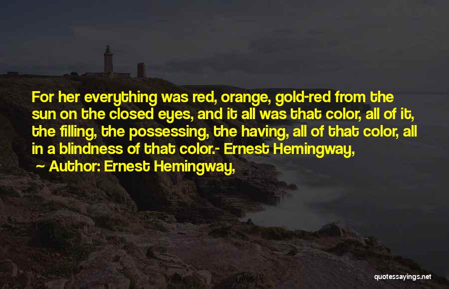 Ernest Hemingway, Quotes: For Her Everything Was Red, Orange, Gold-red From The Sun On The Closed Eyes, And It All Was That Color,