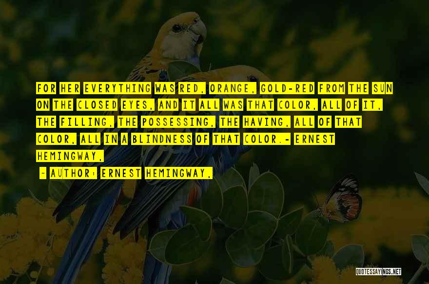 Ernest Hemingway, Quotes: For Her Everything Was Red, Orange, Gold-red From The Sun On The Closed Eyes, And It All Was That Color,