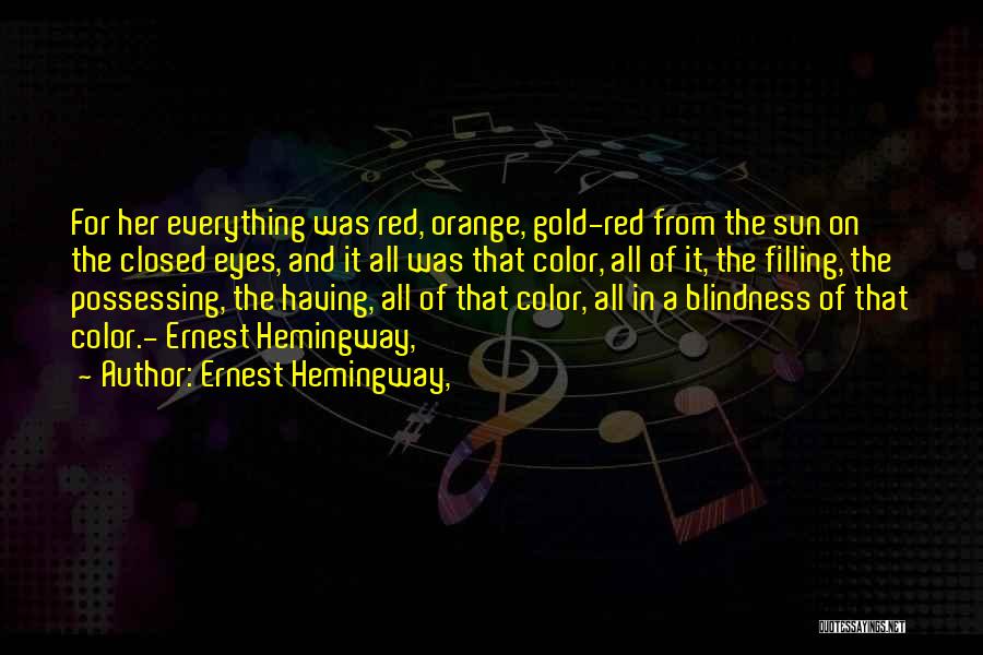 Ernest Hemingway, Quotes: For Her Everything Was Red, Orange, Gold-red From The Sun On The Closed Eyes, And It All Was That Color,