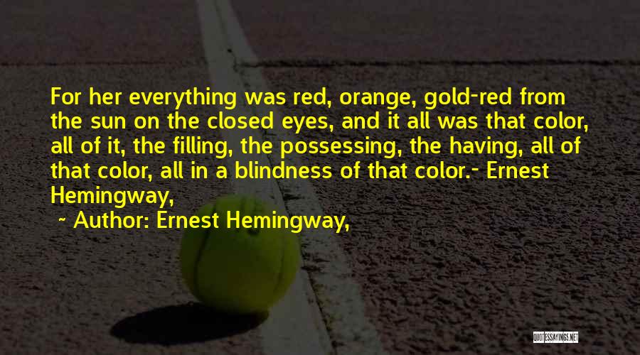 Ernest Hemingway, Quotes: For Her Everything Was Red, Orange, Gold-red From The Sun On The Closed Eyes, And It All Was That Color,