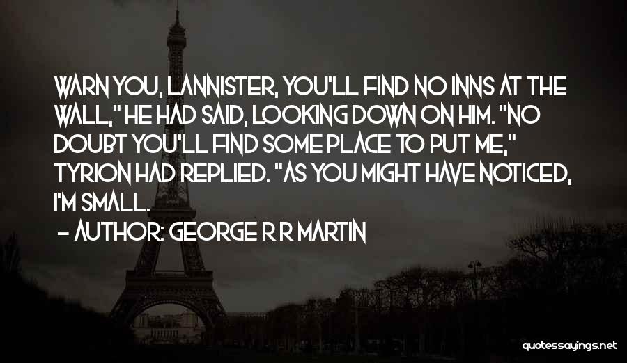 George R R Martin Quotes: Warn You, Lannister, You'll Find No Inns At The Wall, He Had Said, Looking Down On Him. No Doubt You'll