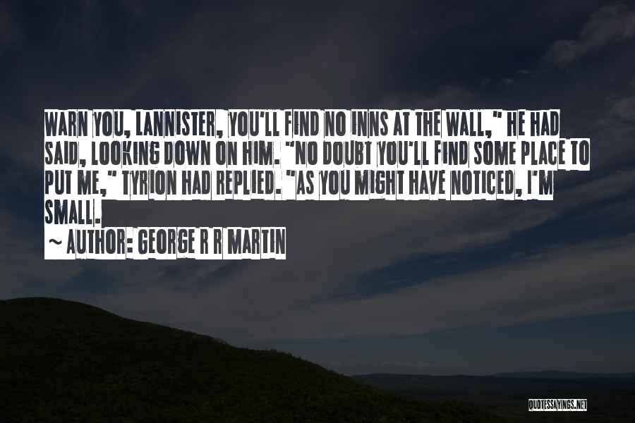 George R R Martin Quotes: Warn You, Lannister, You'll Find No Inns At The Wall, He Had Said, Looking Down On Him. No Doubt You'll