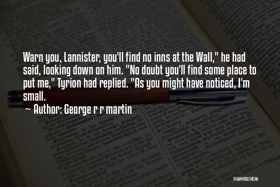 George R R Martin Quotes: Warn You, Lannister, You'll Find No Inns At The Wall, He Had Said, Looking Down On Him. No Doubt You'll