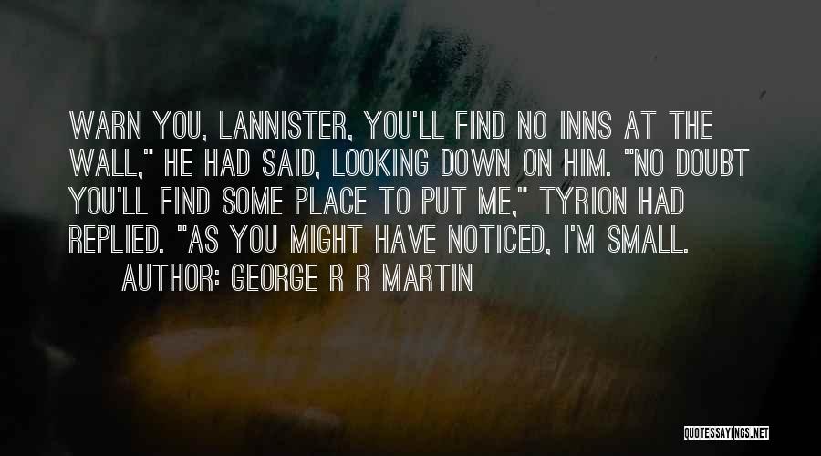 George R R Martin Quotes: Warn You, Lannister, You'll Find No Inns At The Wall, He Had Said, Looking Down On Him. No Doubt You'll