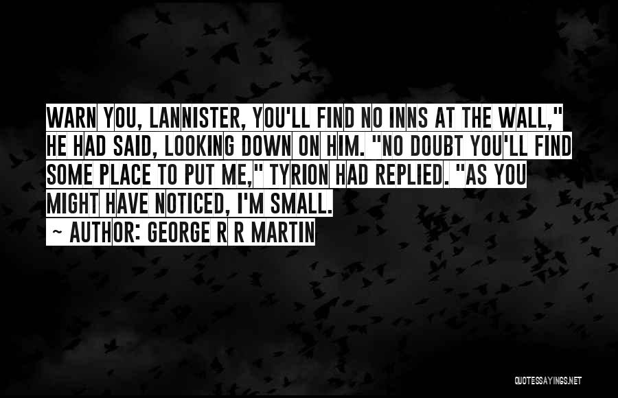 George R R Martin Quotes: Warn You, Lannister, You'll Find No Inns At The Wall, He Had Said, Looking Down On Him. No Doubt You'll