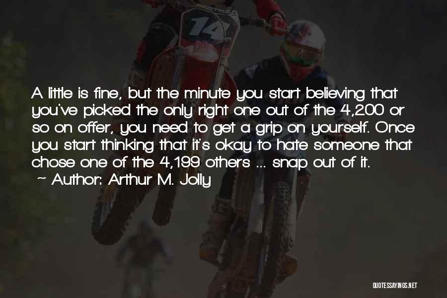 Arthur M. Jolly Quotes: A Little Is Fine, But The Minute You Start Believing That You've Picked The Only Right One Out Of The